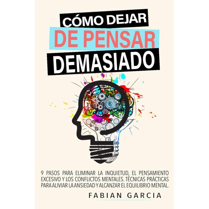CÓMO DEJAR DE PENSAR DEMASIADO 9 Pasos para eliminar la inquietud