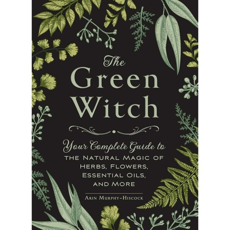 The Green Witch Guía Completa de la Magia Natural de Hierbas Flores y Aceites Esenciales